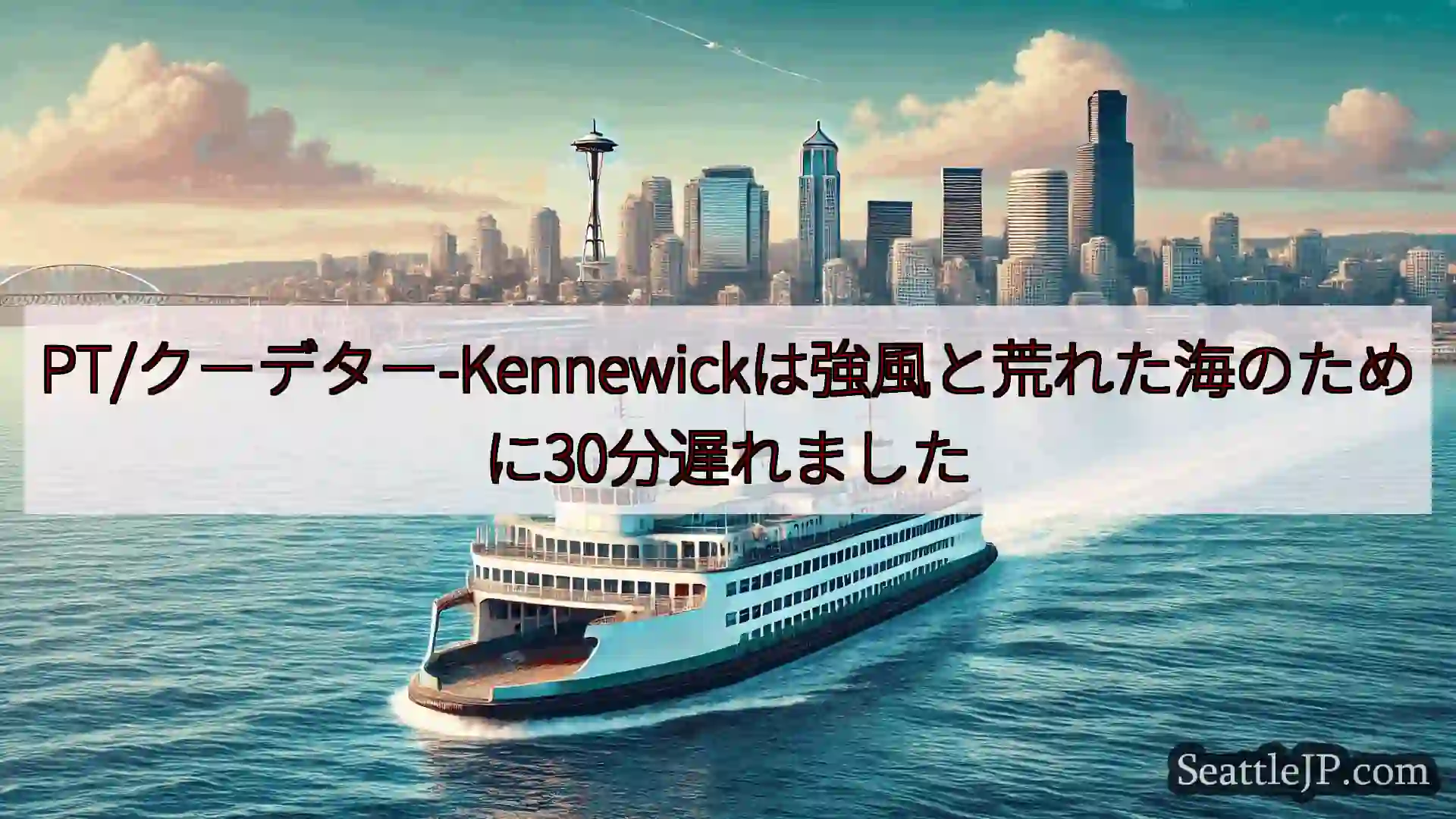 シアトルフェリーニュース PT/クーデター-Kennewickは強風と荒れた海のために30分遅れ