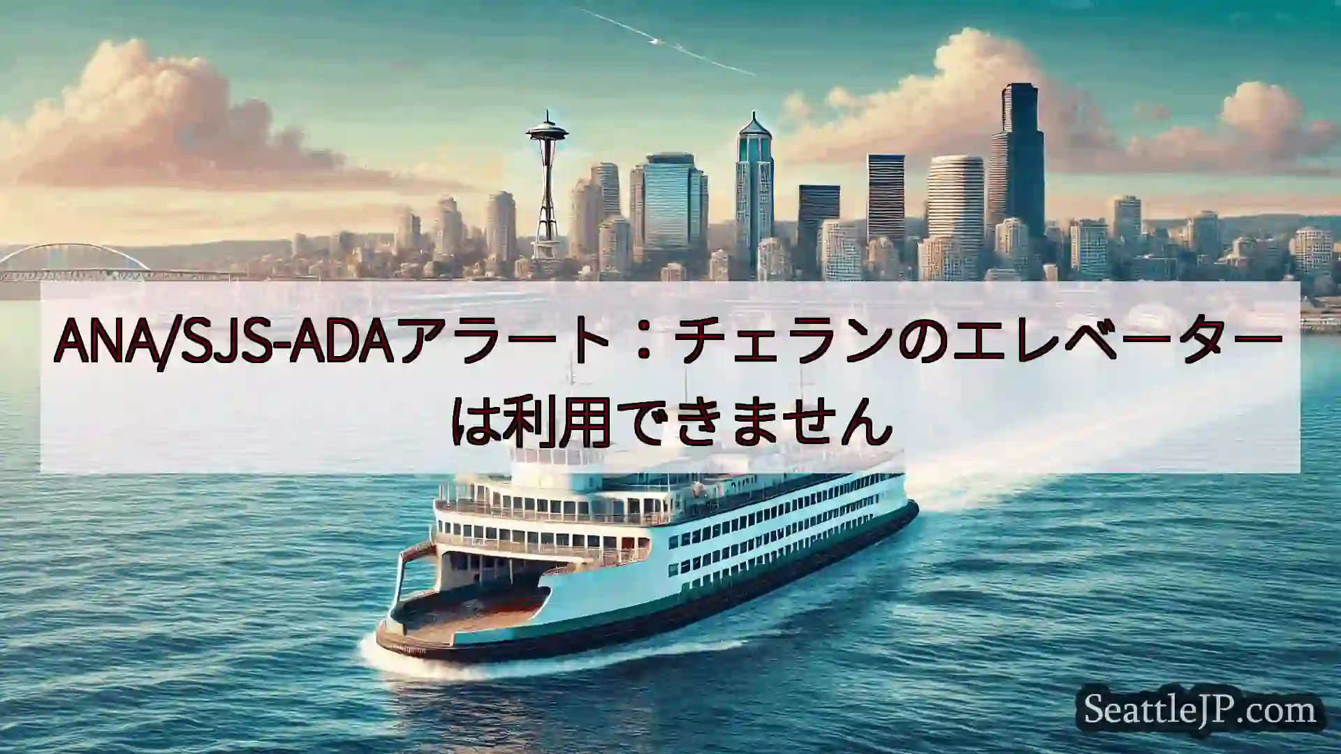シアトルフェリーニュース ANA/SJS-ADAアラート：チェランのエレベーターは利用できません