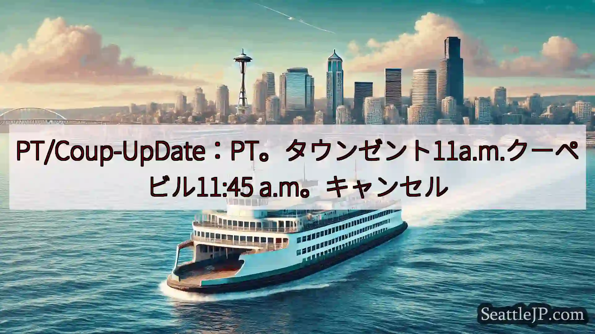 シアトルフェリーニュース PT/Coup-UpDate：PT。タウンゼント11a.m.クーペビル
