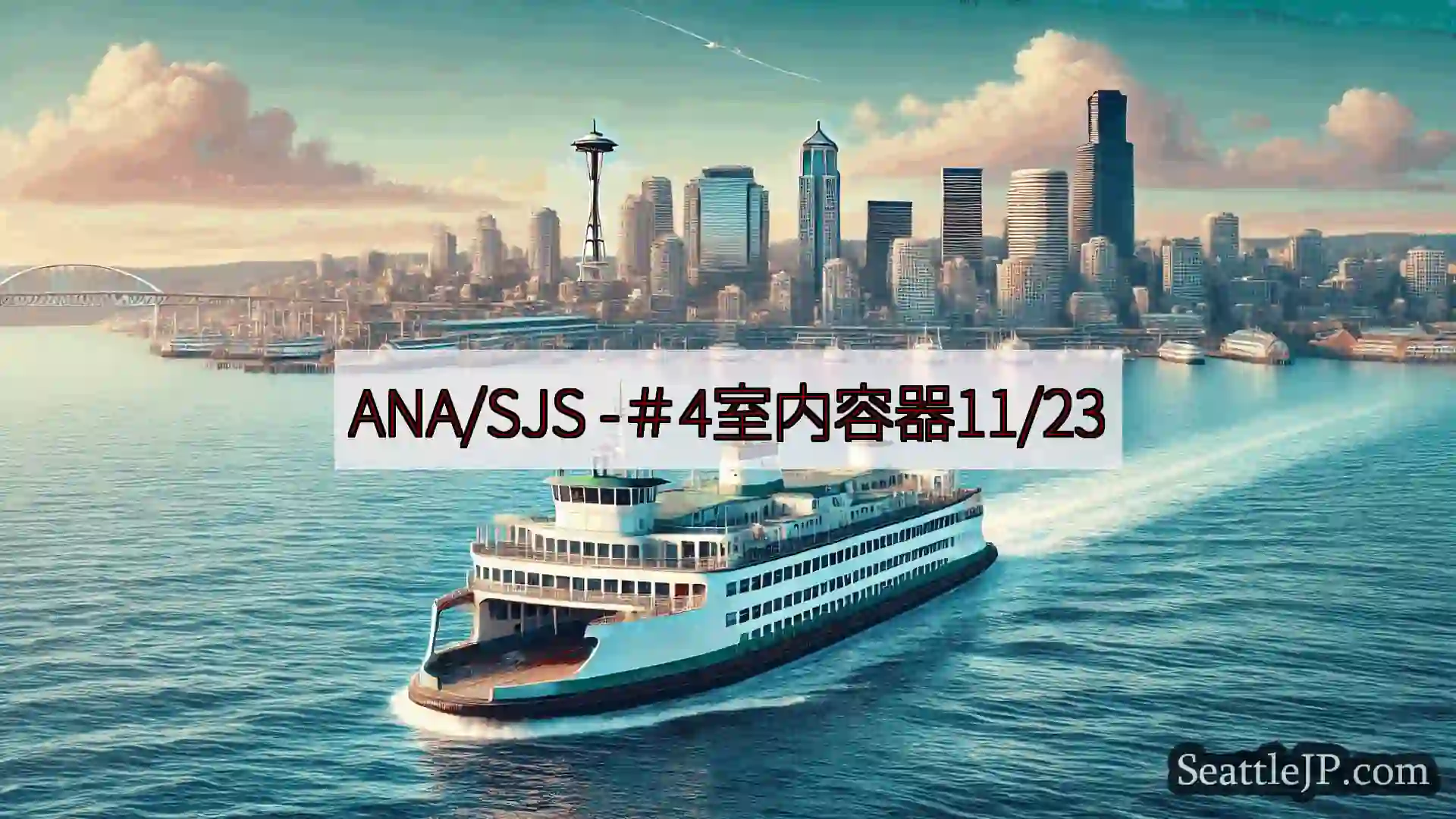シアトルフェリーニュース ANA/SJS -＃4室内容器11/23