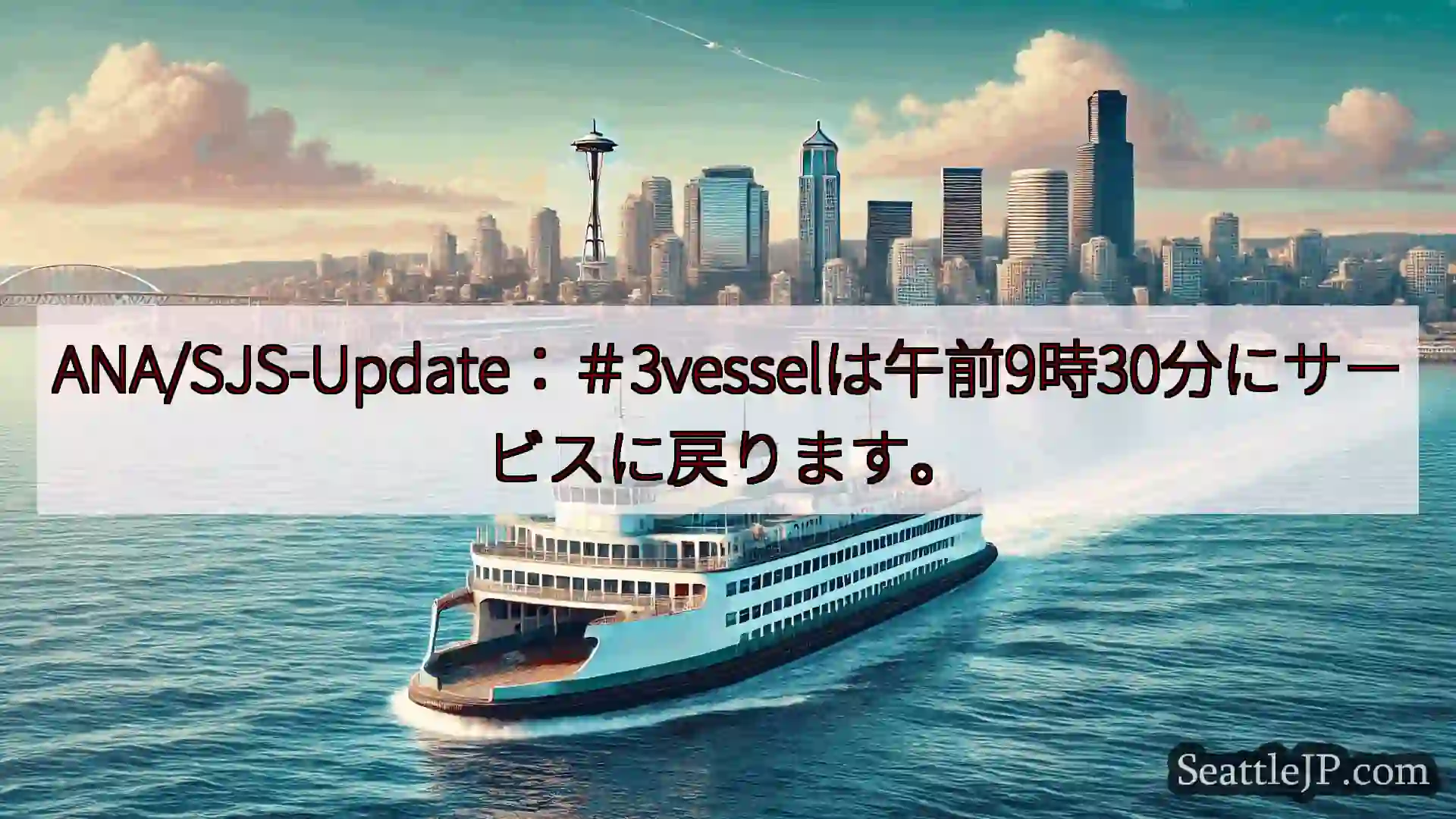 シアトルフェリーニュース ANA/SJS-Update：＃3vesselは午前9時30分にサービ