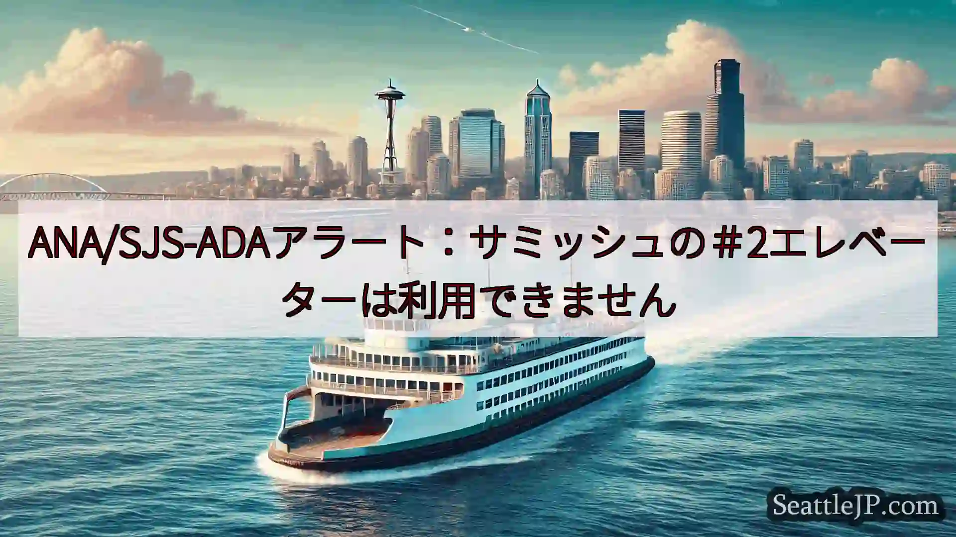 シアトルフェリーニュース ANA/SJS-ADAアラート：サミッシュの＃2エレベーターは利用でき