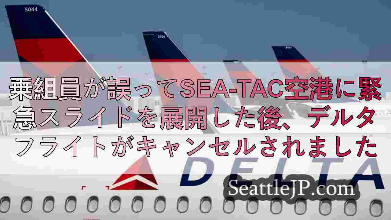 乗組員が誤ってSEA-TAC空港に緊急スライドを展開した後、デルタフライトがキャ