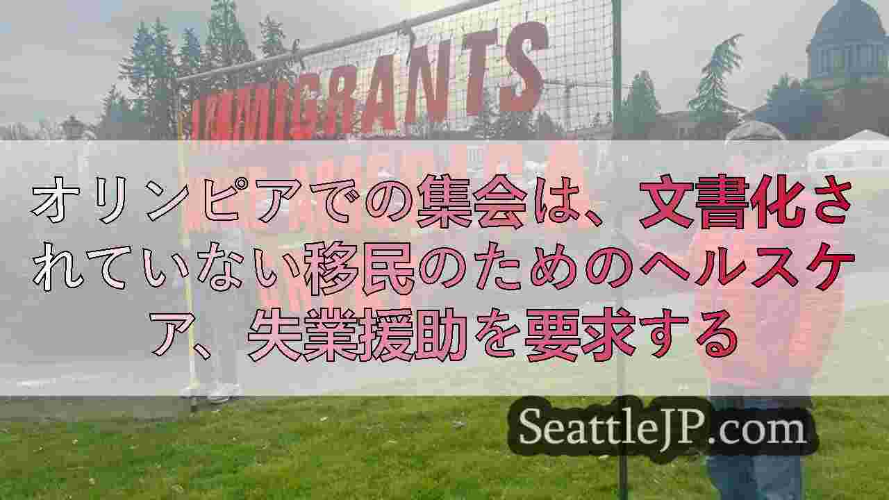 オリンピアでの集会は、文書化されていない移民のためのヘルスケア、失業援助を要求す