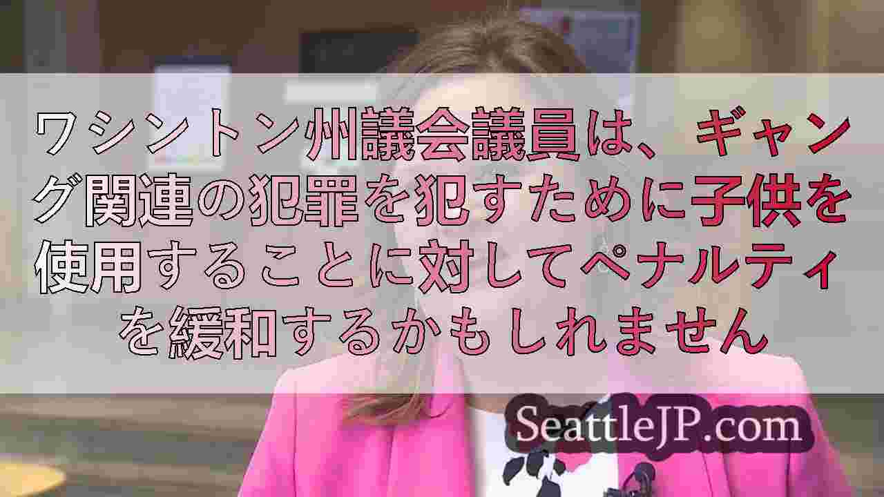 ワシントン州議会議員は、ギャング関連の犯罪を犯すために子供を使用することに対して