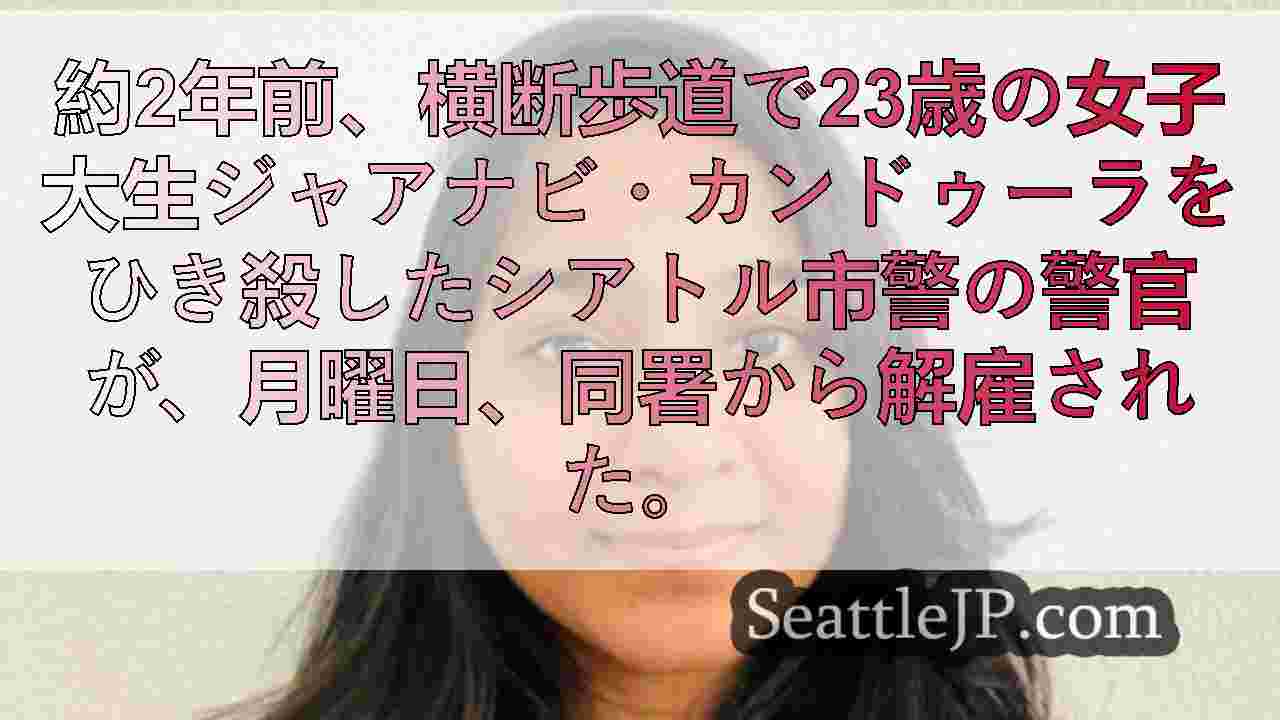 シアトル、ジャアナビ・カンドゥーラを殴ったSPDの警官を解雇、1億1000万ドル