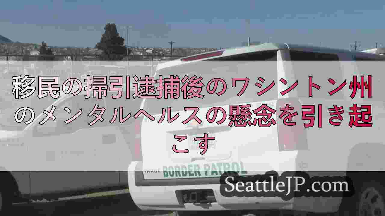 移民の掃引逮捕後のワシントン州のメンタルヘルスの懸念を引き起こす