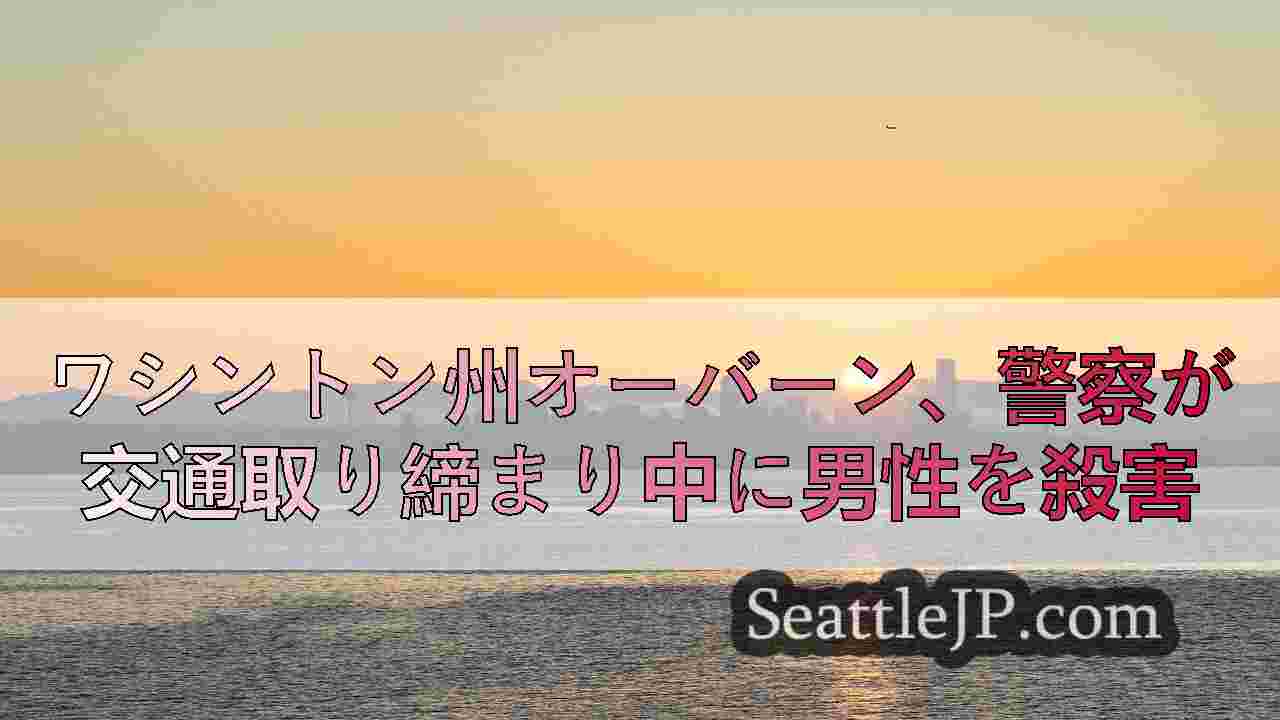 ワシントン州オーバーンで交通取り締まり中の男性が警官に射殺された。