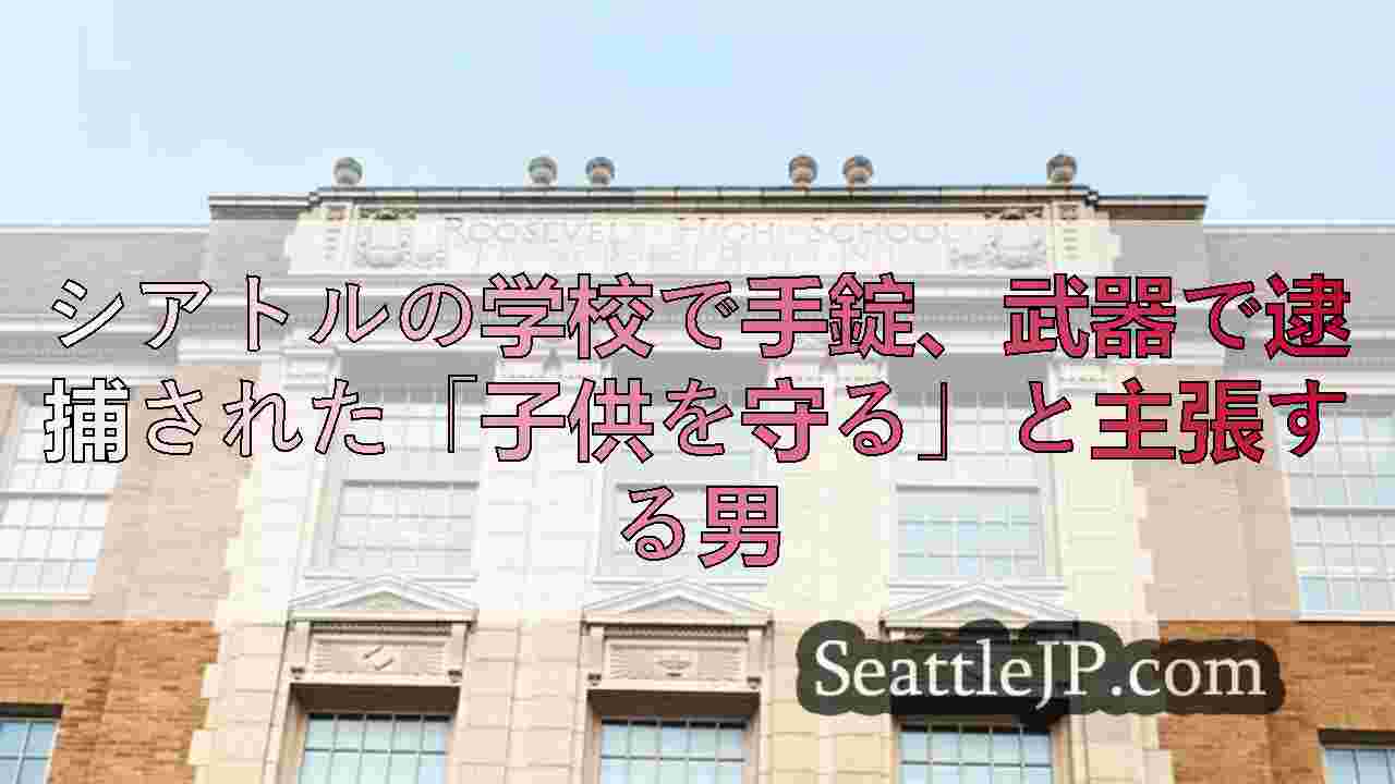 シアトルの学校で手錠、武器で逮捕された「子供を守る」と主張する男