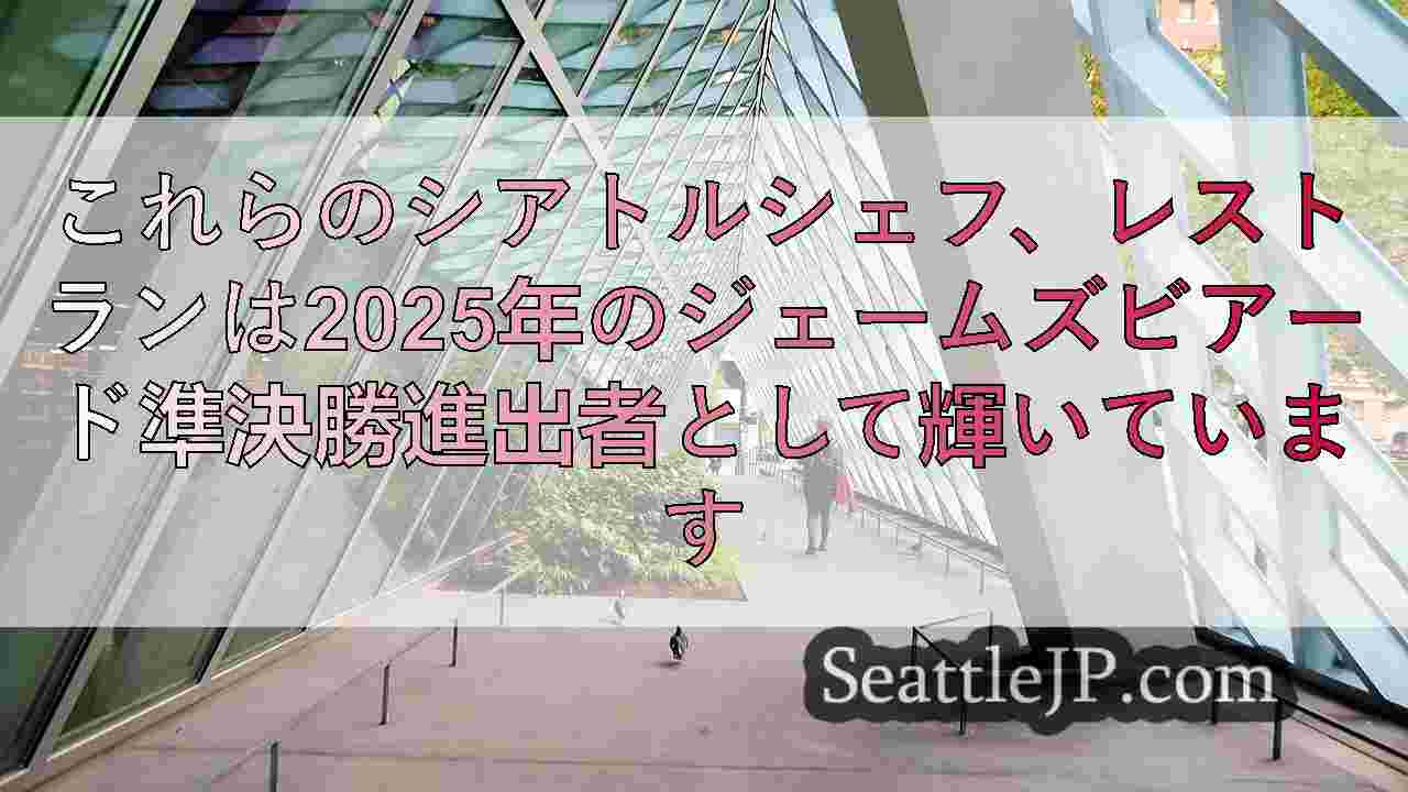 これらのシアトルシェフ、レストランは2025年のジェームズビアード準決勝進出者と