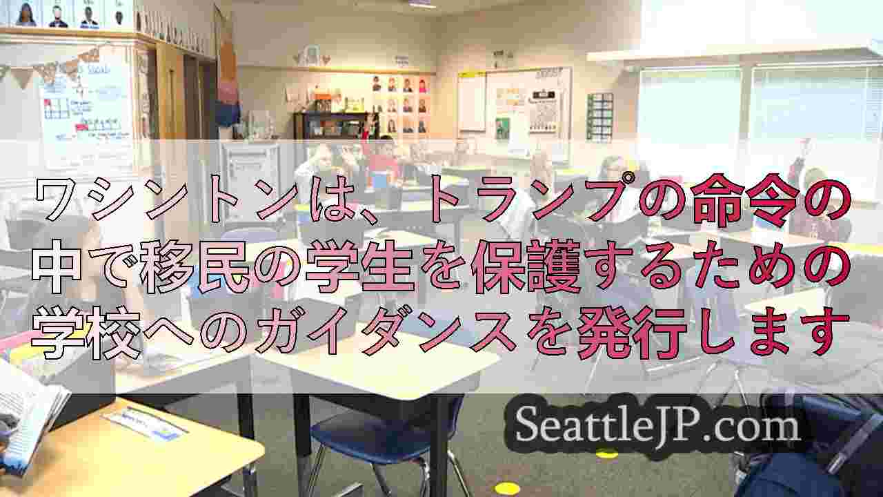 ワシントンは、トランプの命令の中で移民の学生を保護するための学校へのガイダンスを