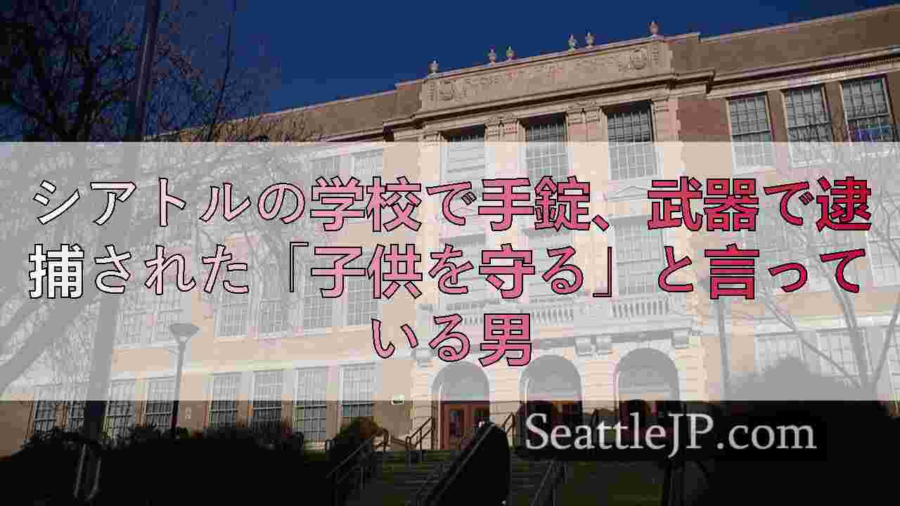 シアトルの学校で手錠、武器で逮捕された「子供を守る」と言っている男