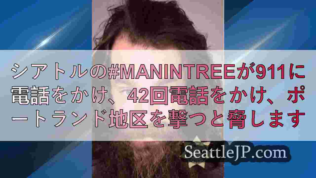シアトルの#manintreeが911に電話をかけ、42回電話をかけ、ポートラン