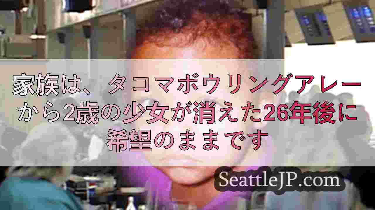 家族は、タコマボウリングアレーから2歳の少女が消えた26年後に希望のままです