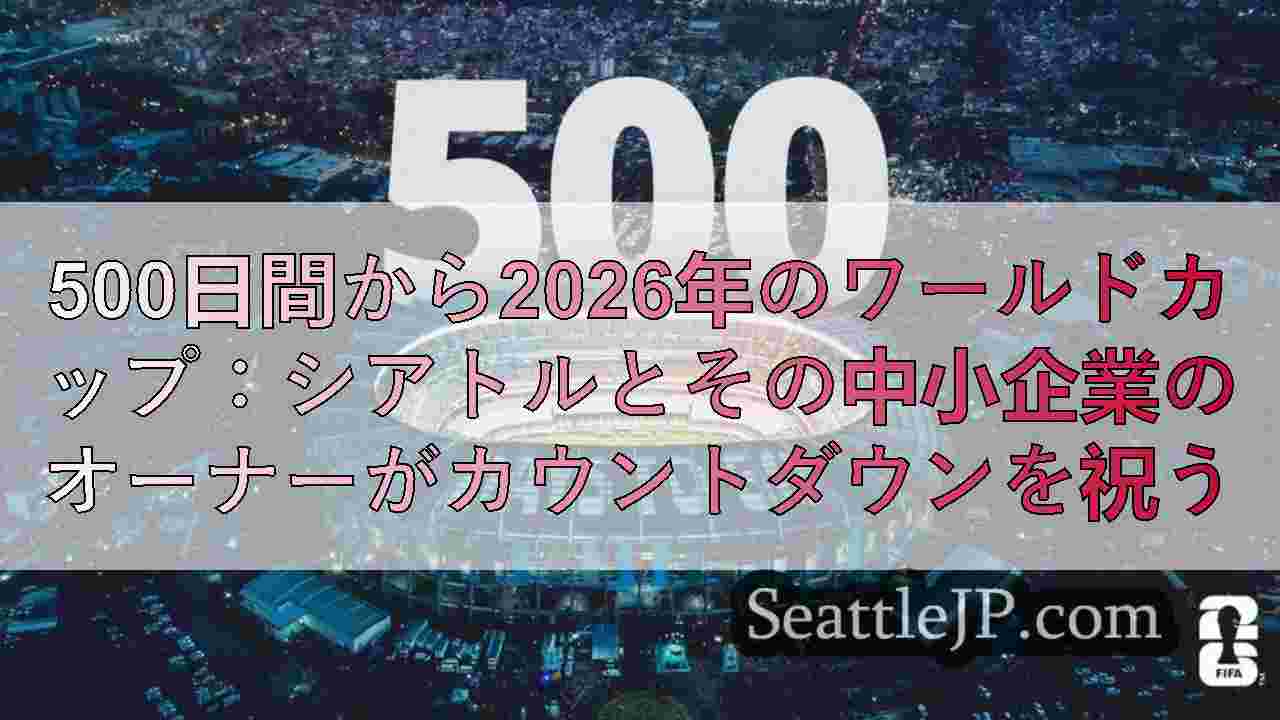 500日間から2026年のワールドカップ：シアトルとその中小企業のオーナーがカウ