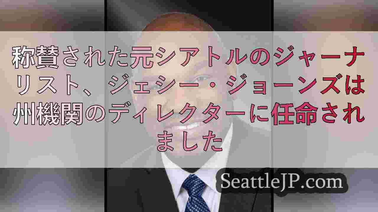 称賛された元シアトルのジャーナリスト、ジェシー・ジョーンズは州機関のディレクター