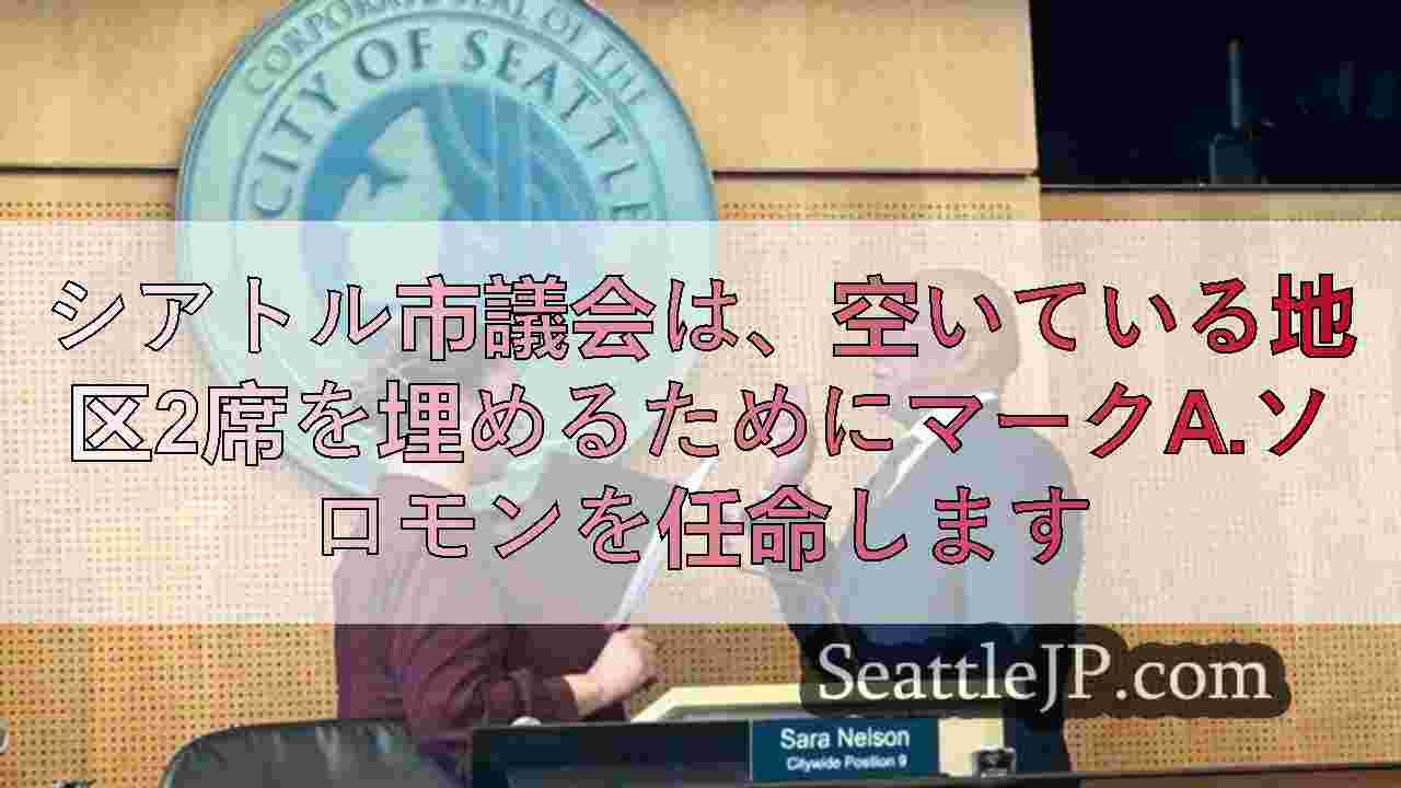 シアトル市議会は、空いている地区2席を埋めるためにマークA.ソロモンを任命します