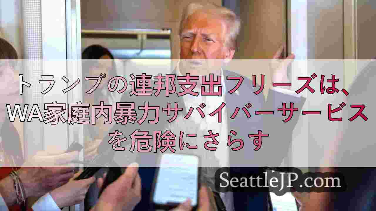 トランプの連邦支出フリーズは、WA家庭内暴力サバイバーサービスを危険にさらす