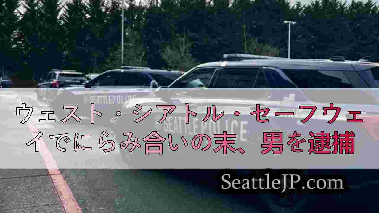 ウェスト・シアトル・セーフウェイでにらみ合いの末、男を逮捕