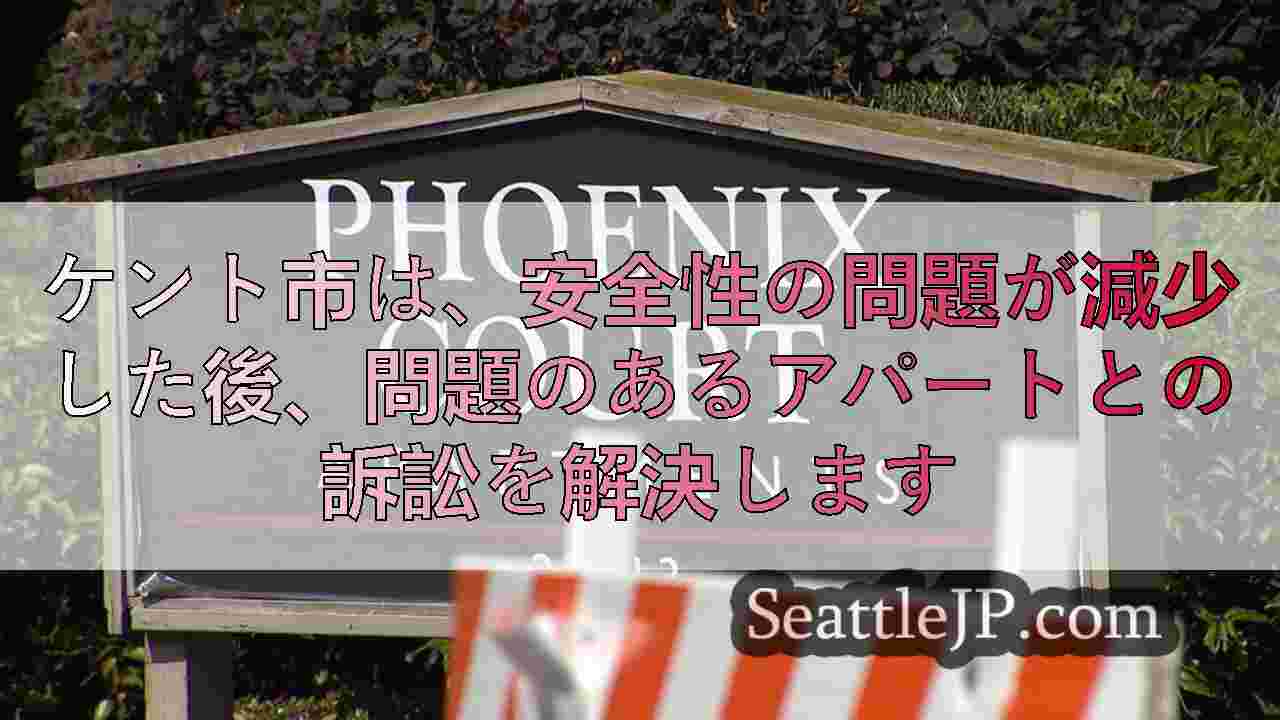 ケント市は、安全性の問題が減少した後、問題のあるアパートとの訴訟を解決します