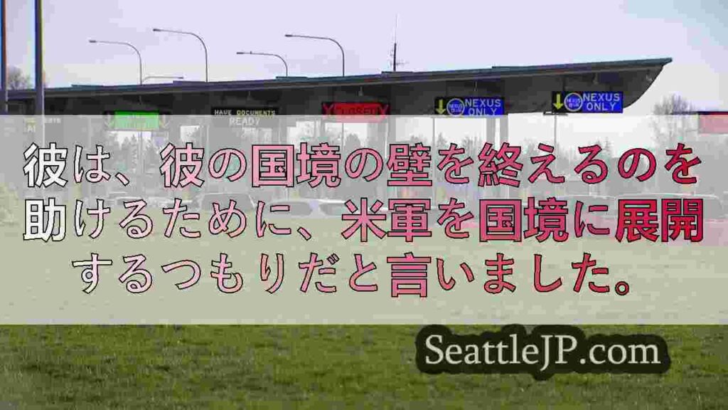 ワシントン州警備隊は、トランプ政権の下で国境で即座にセキュリティを後押ししないと