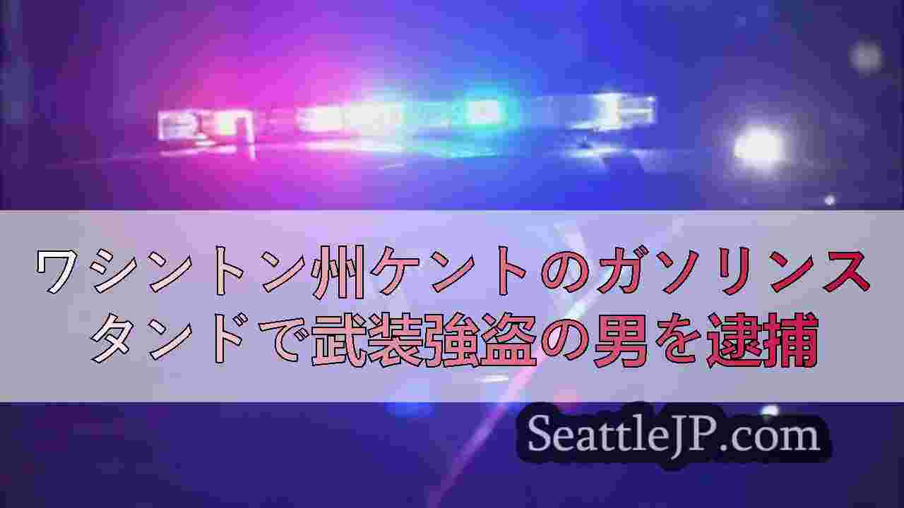 ワシントン州ケントのガソリンスタンドで武装強盗の男を逮捕
