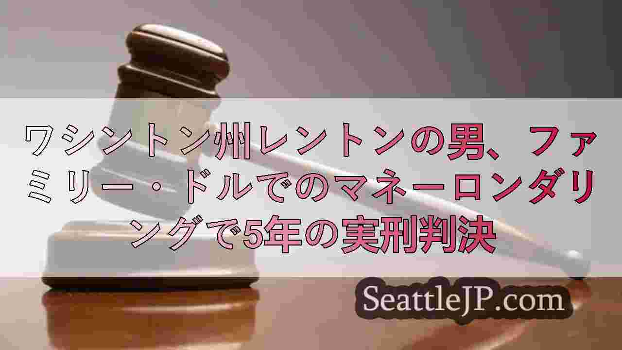 ワシントン州レントンの男、家族ぐるみの麻薬組織の資金洗浄で5年の実刑判決