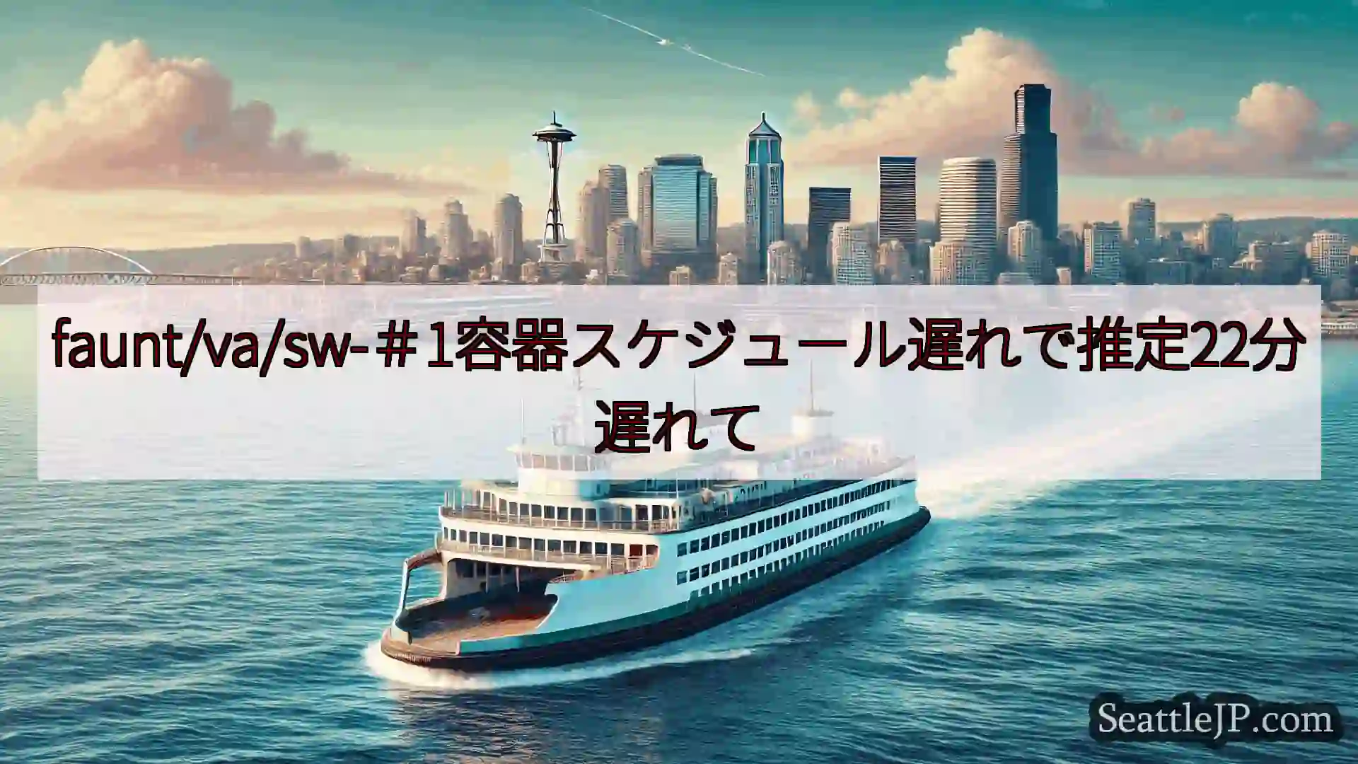 シアトルフェリーニュース faunt/va/sw-＃1容器スケジュール遅れで推定22分遅れてht