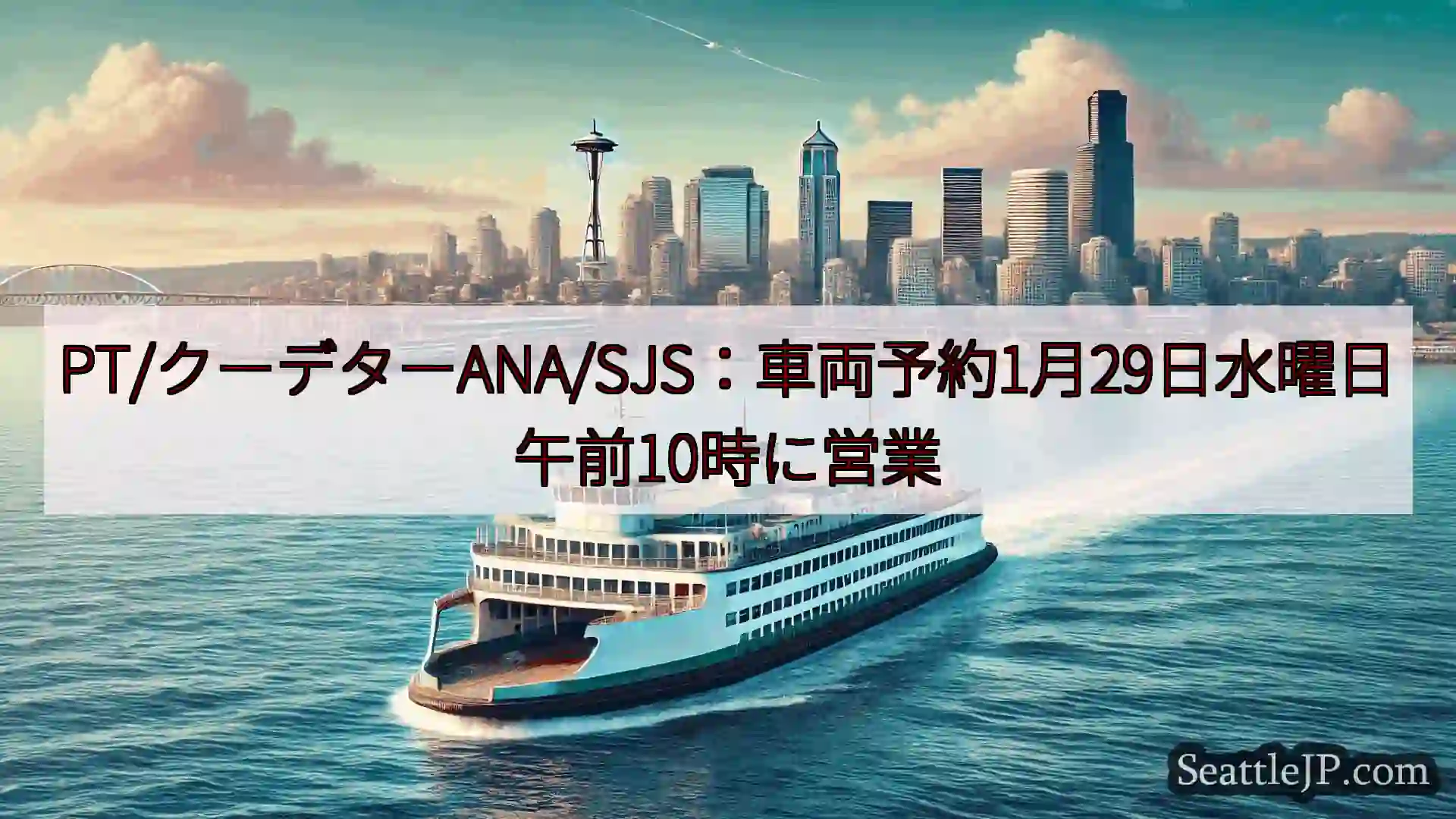 シアトルフェリーニュース PT/クーデターANA/SJS：車両予約1月29日水曜日午前10時に営