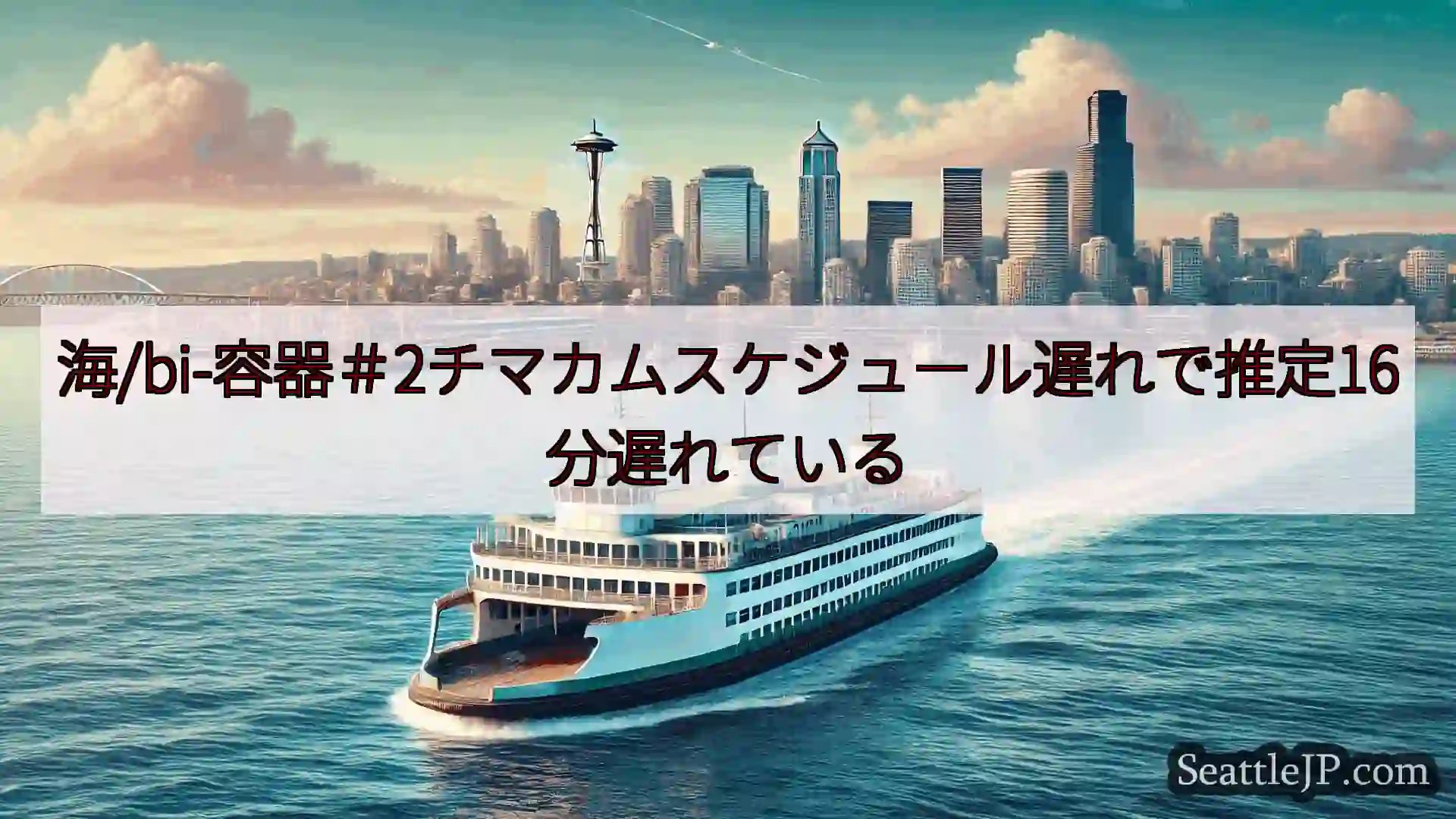 シアトルフェリーニュース 海/bi-容器＃2チマカムスケジュール遅れで推定16分遅れているhtt