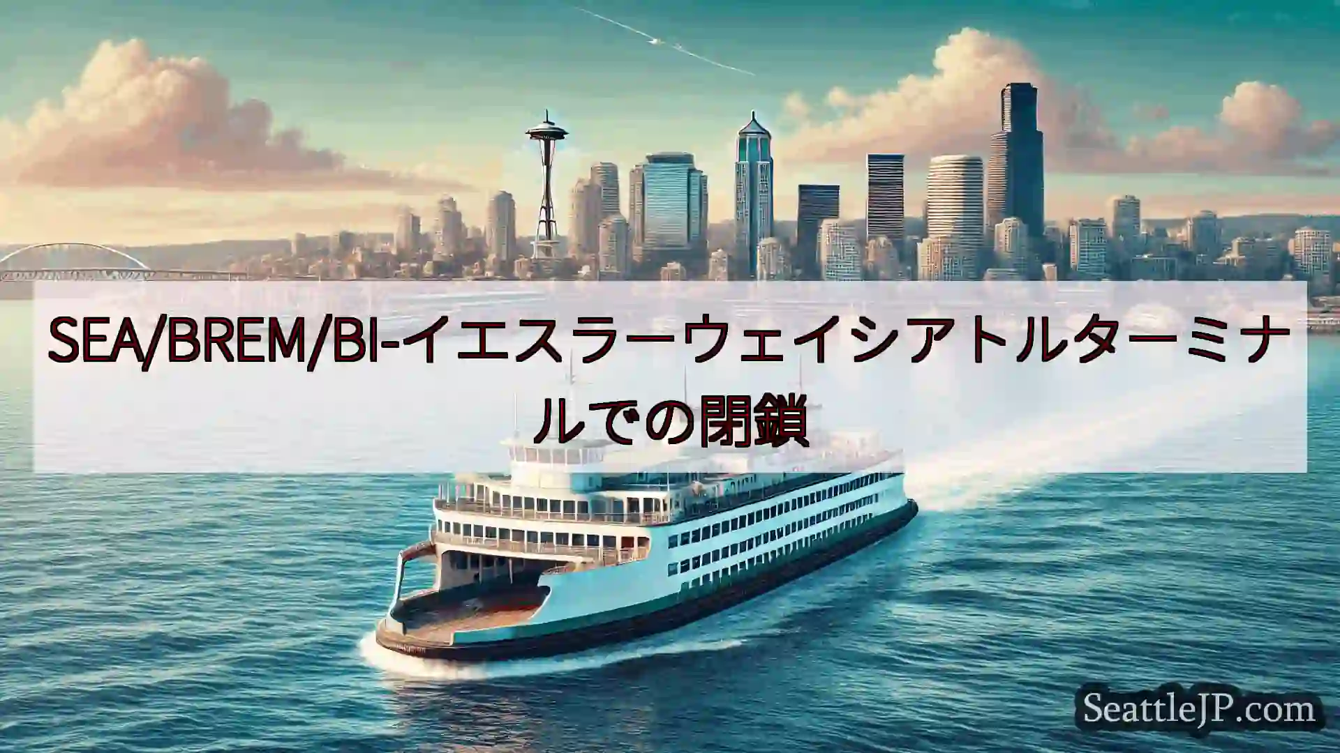 シアトルフェリーニュース SEA/BREM/BI-イエスラーウェイシアトルターミナルでの閉鎖