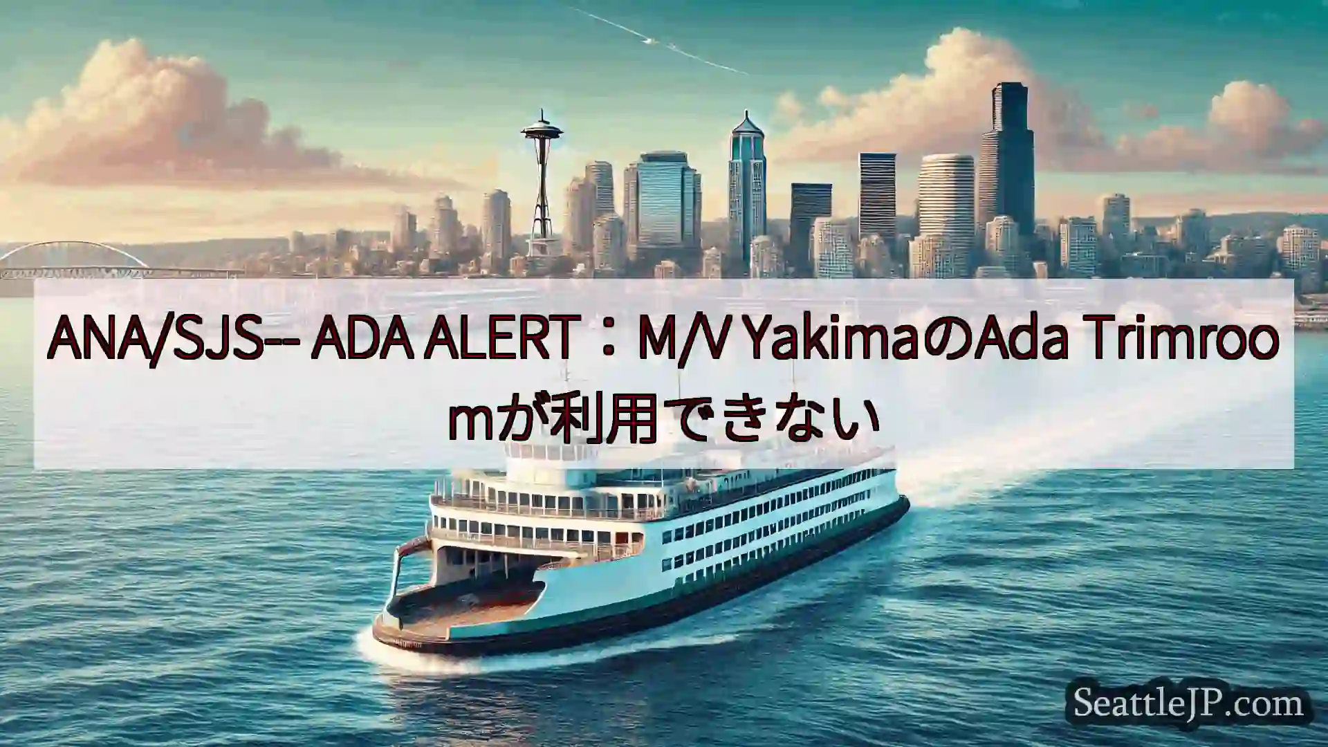 シアトルフェリーニュース ANA/SJS-- ADA ALERT：M/V YakimaのAda