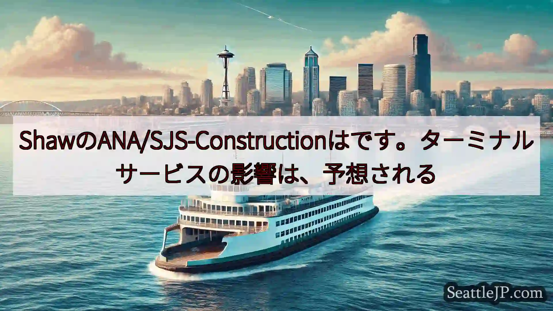 シアトルフェリーニュース ShawのANA/SJS-Constructionはです。ターミナルサ