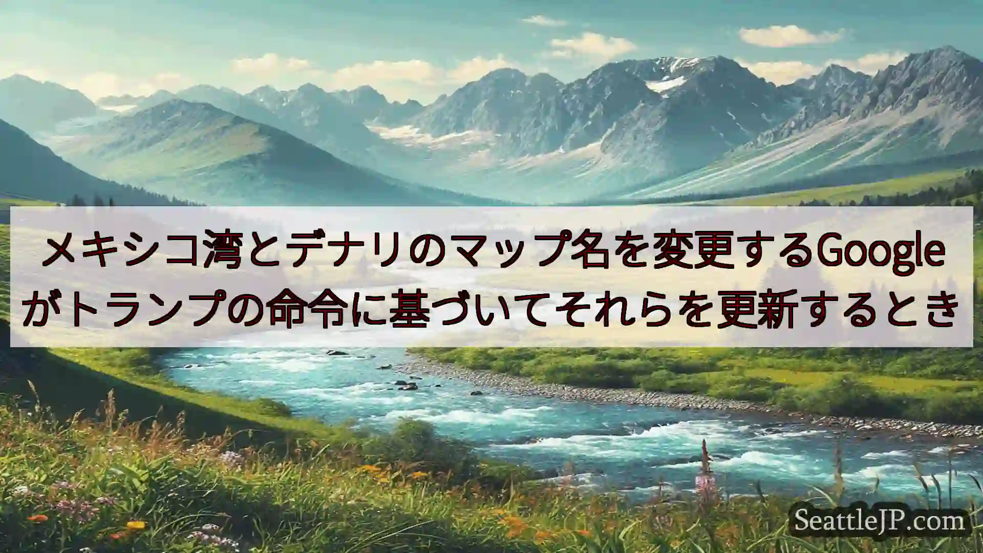シアトルニュース メキシコ湾とデナリのマップ名を変更するGoogleがトランプの命令に基