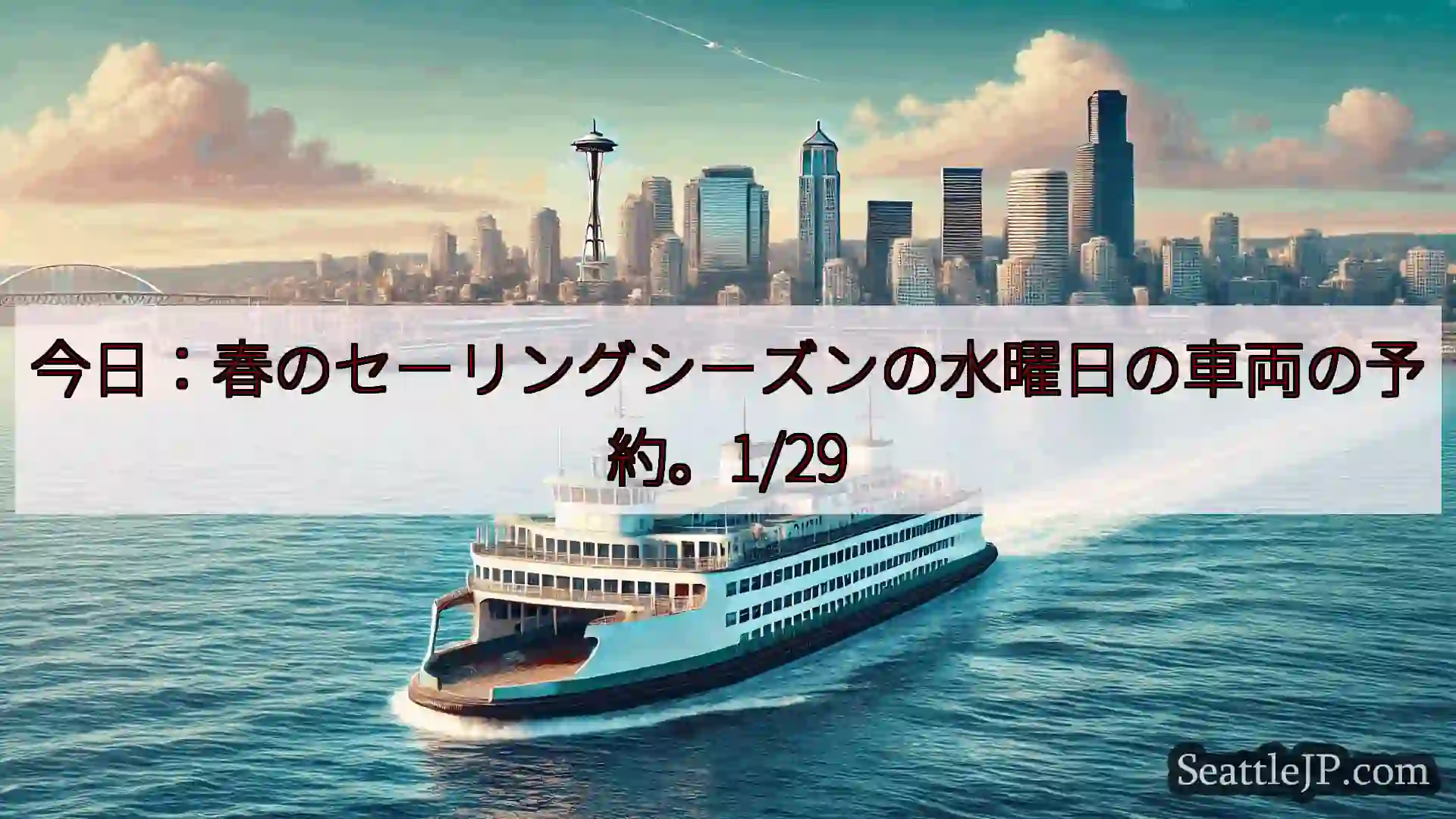 シアトルフェリーニュース 今日：春のセーリングシーズンの水曜日の車両の予約。1/29