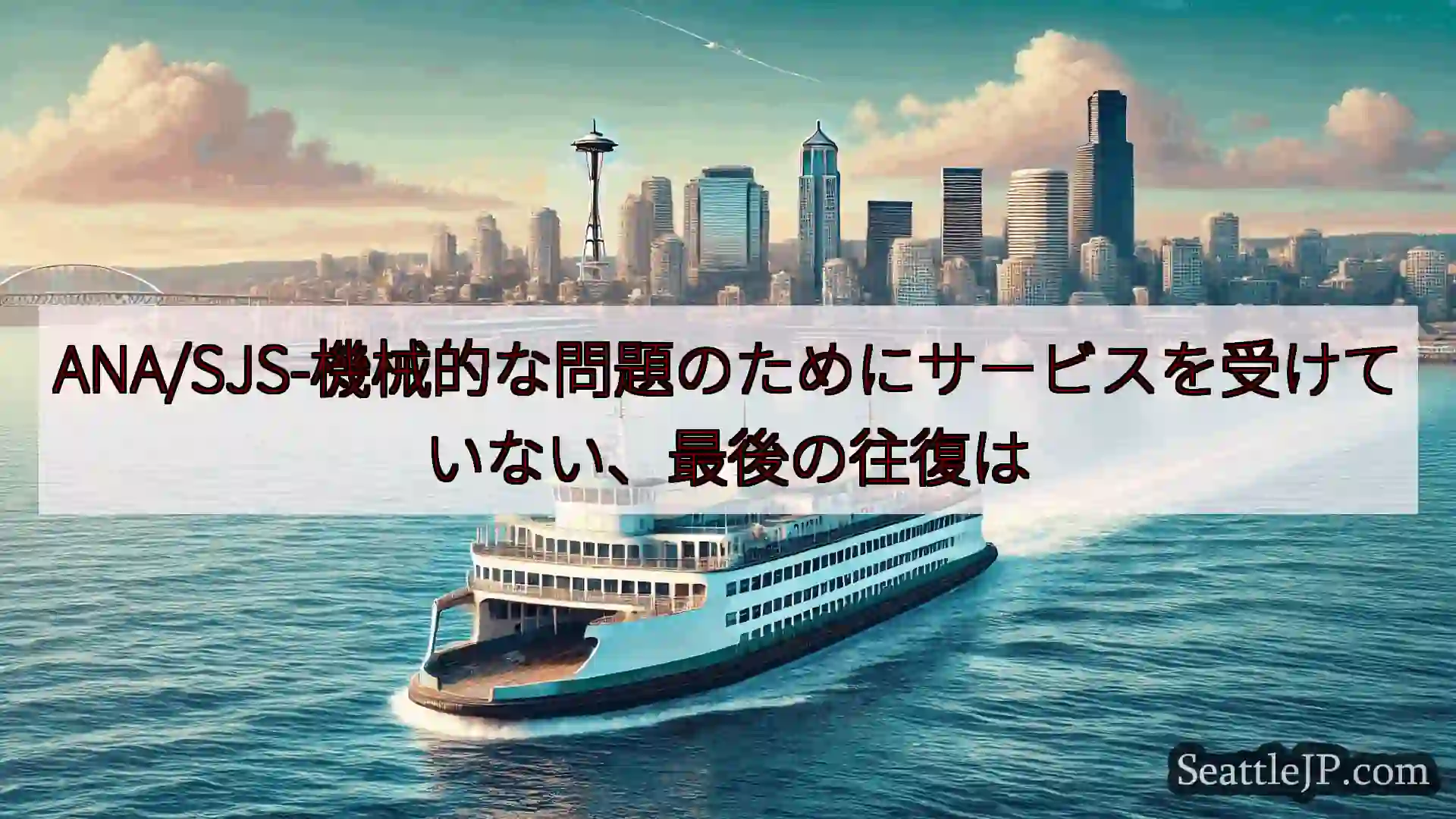 シアトルフェリーニュース ANA/SJS-機械的な問題のためにサービスを受けていない、最後の往復