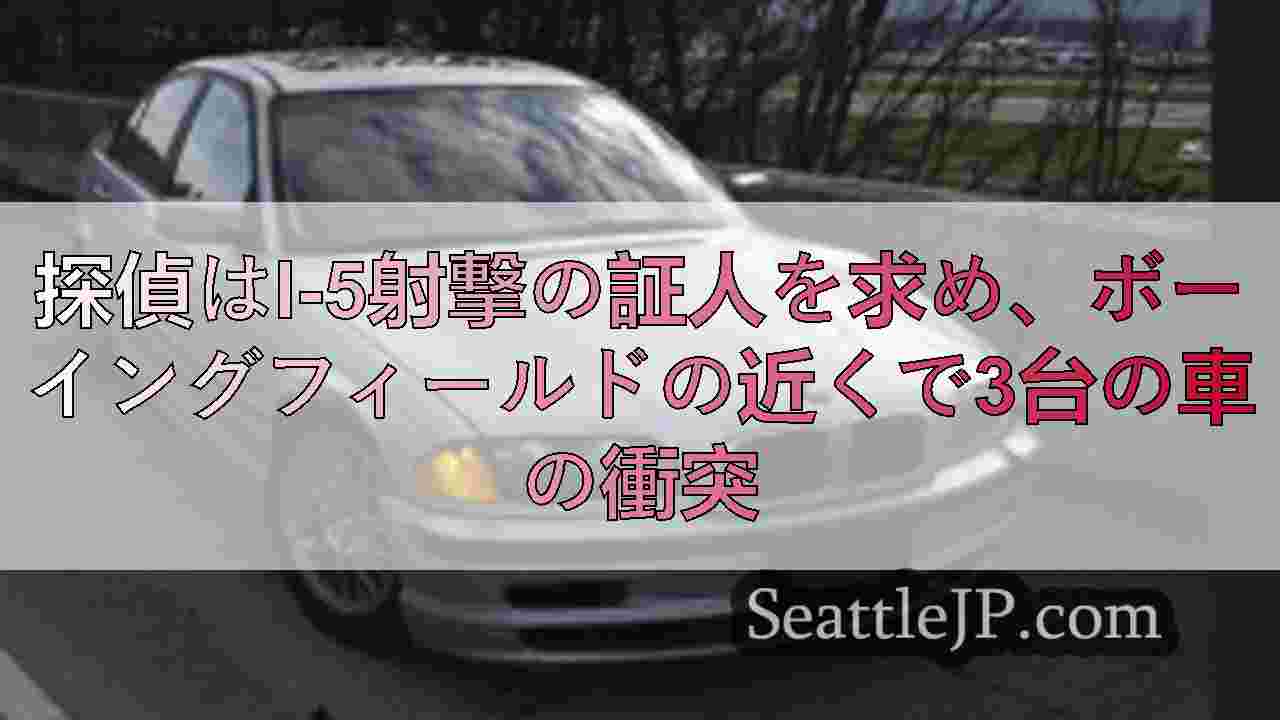 探偵はI-5射撃の証人を求め、ボーイングフィールドの近くで3台の車の衝突