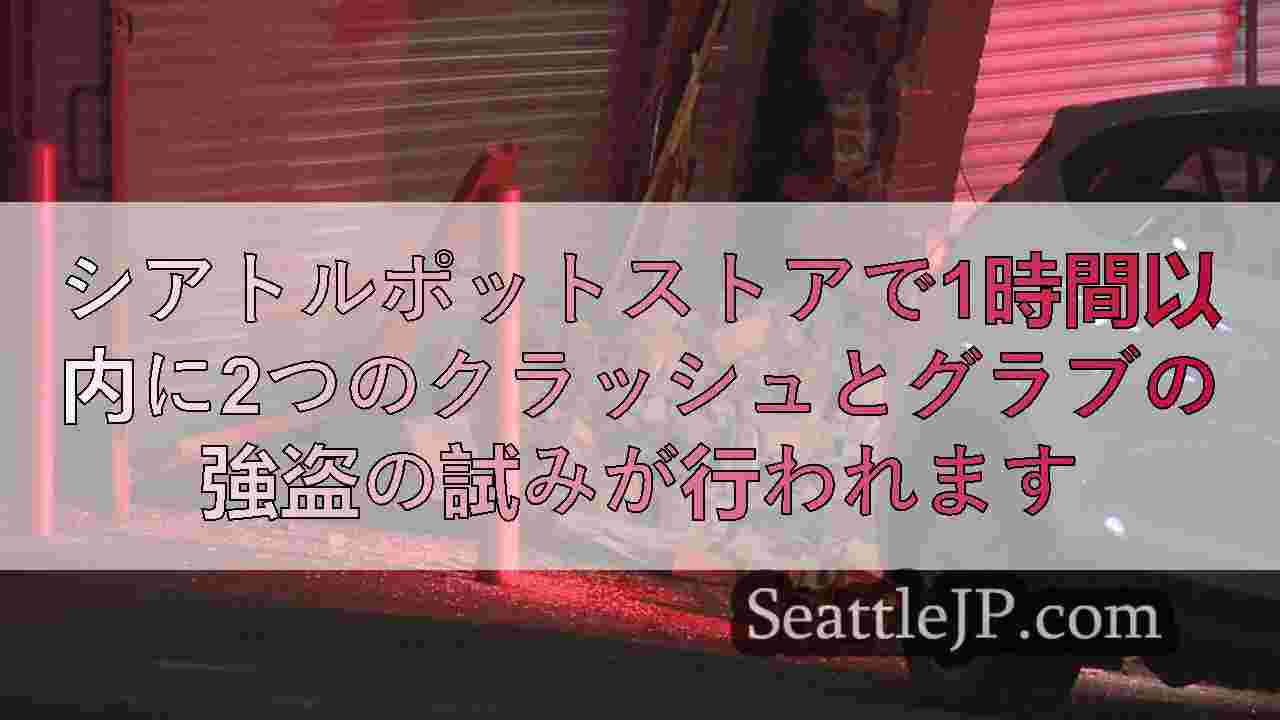 シアトルポットストアで1時間以内に2つのクラッシュとグラブの強盗の試みが行われま