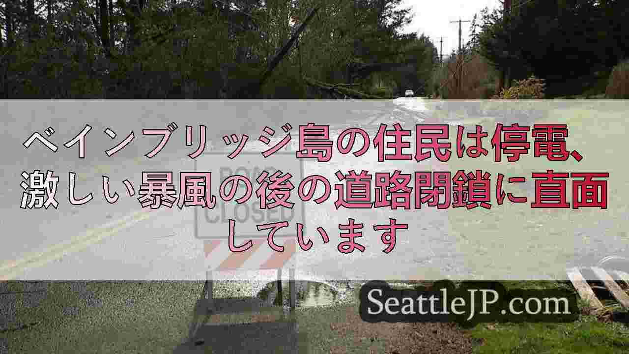 ベインブリッジ島の住民は停電、激しい暴風の後の道路閉鎖に直面しています