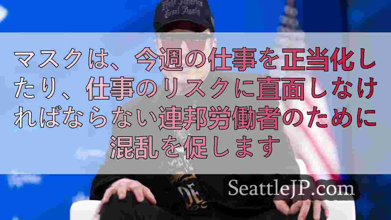 マスクは、今週の仕事を正当化したり、仕事のリスクに直面しなければならない連邦労働