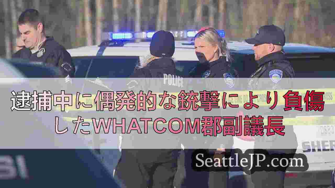 逮捕中に偶発的な銃撃により負傷したWhatcom郡副議長