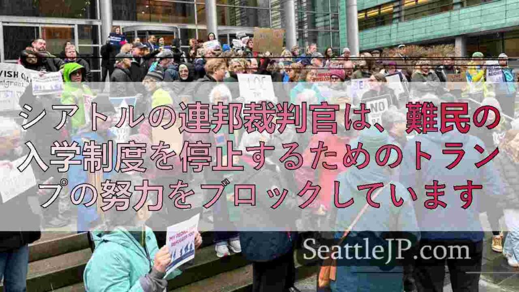 シアトルの連邦裁判官は、難民の入学制度を停止するためのトランプの努力をブロックしています