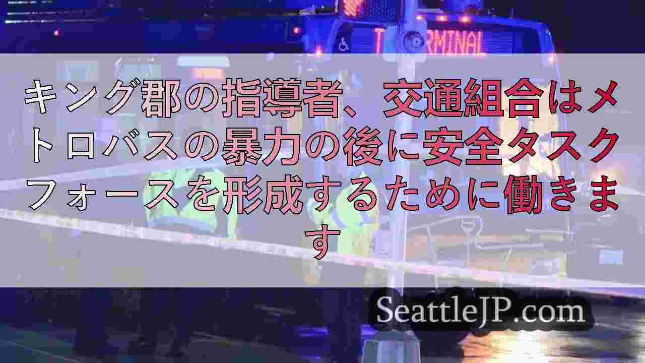 キング郡の指導者、交通組合はメトロバスの暴力の後に安全タスクフォースを形成するために働きます