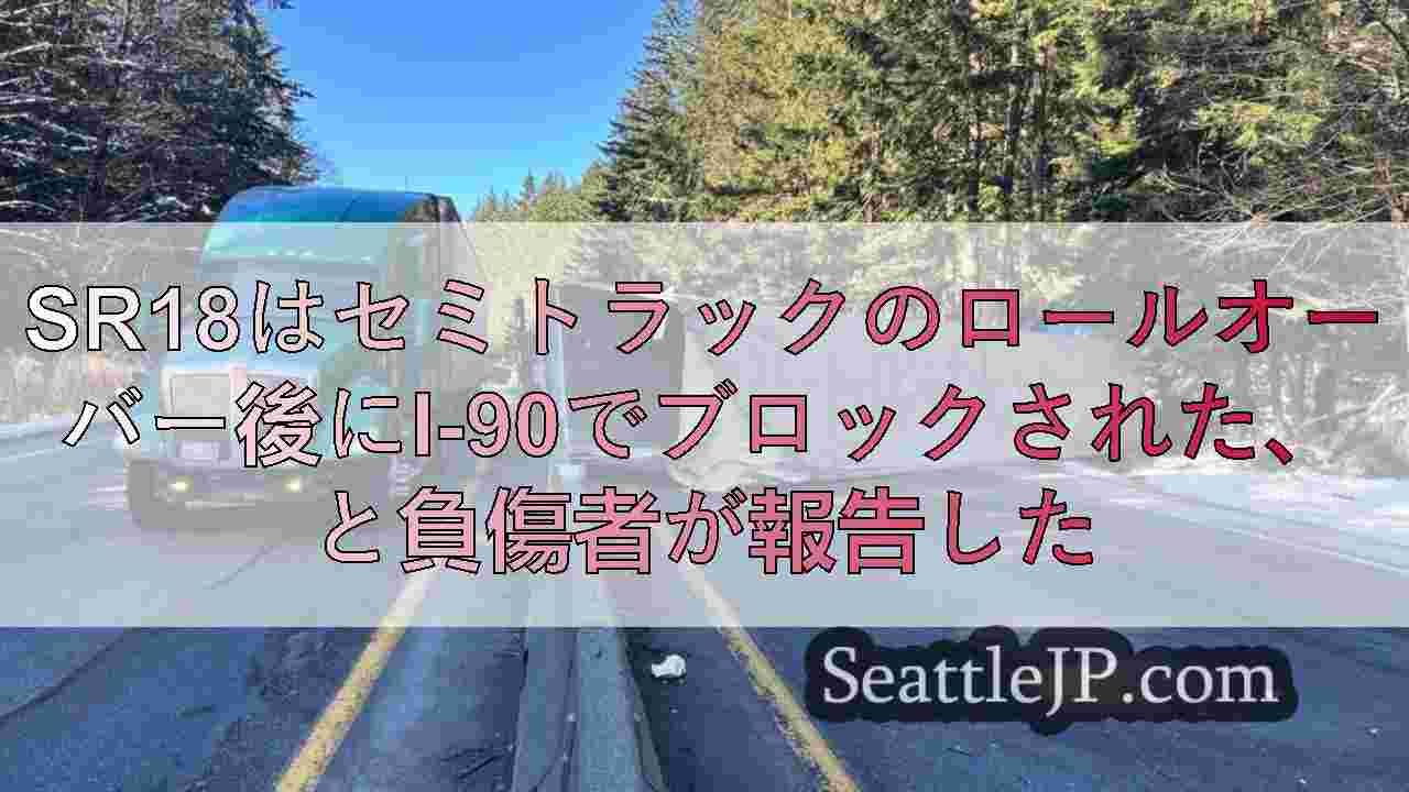 SR18はセミトラックのロールオーバー後にI-90でブロックされた、と負傷者が報