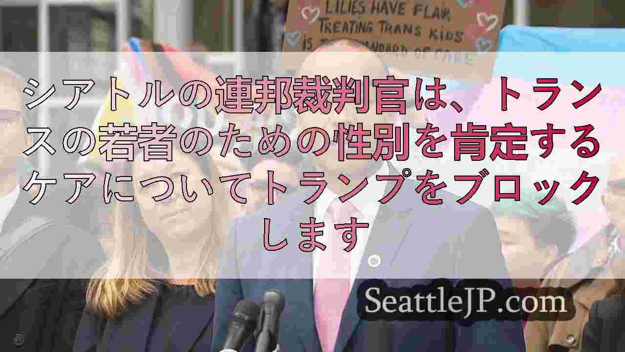 シアトルの連邦裁判官は、トランスの若者のための性別を肯定するケアについてトランプ