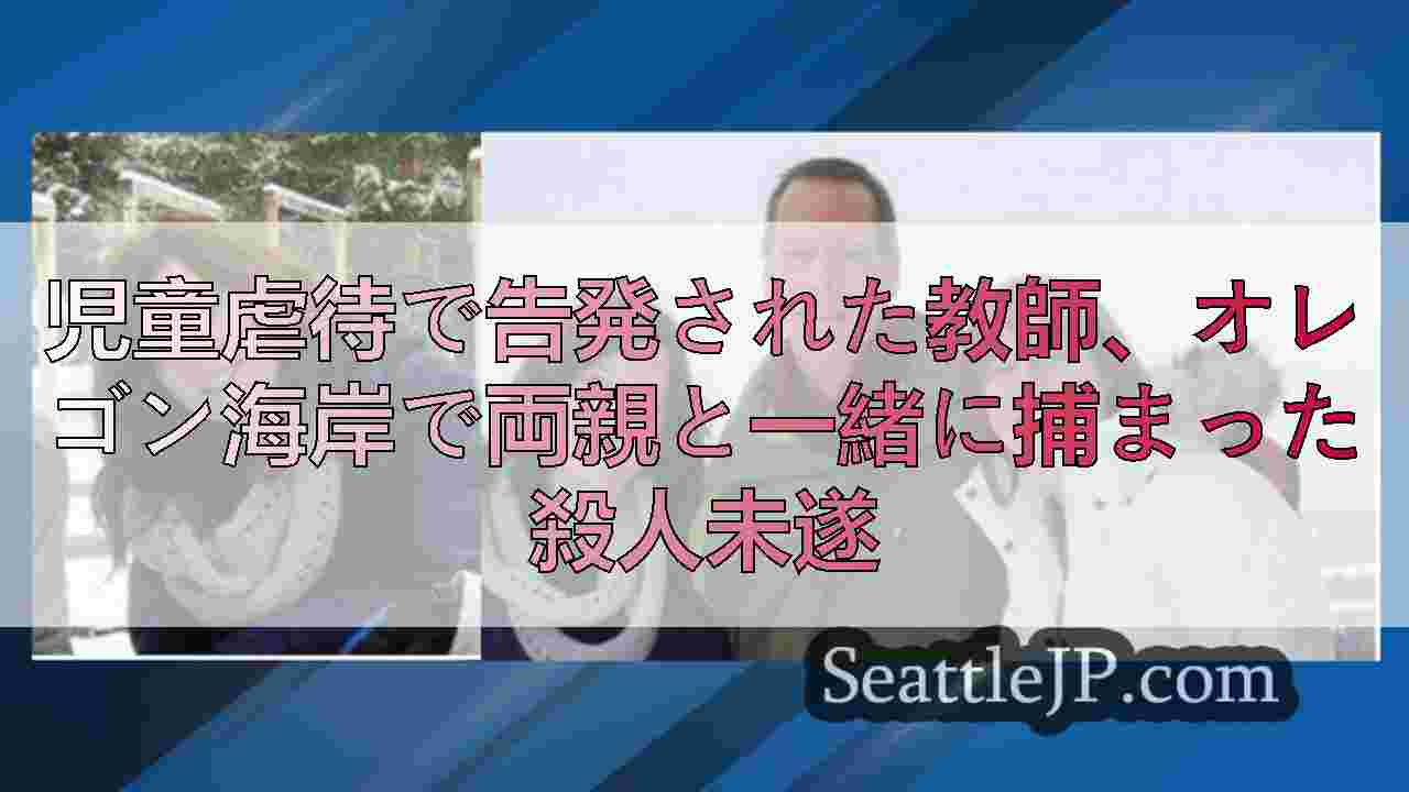 児童虐待で告発された教師、オレゴン海岸で両親と一緒に捕まった殺人未遂