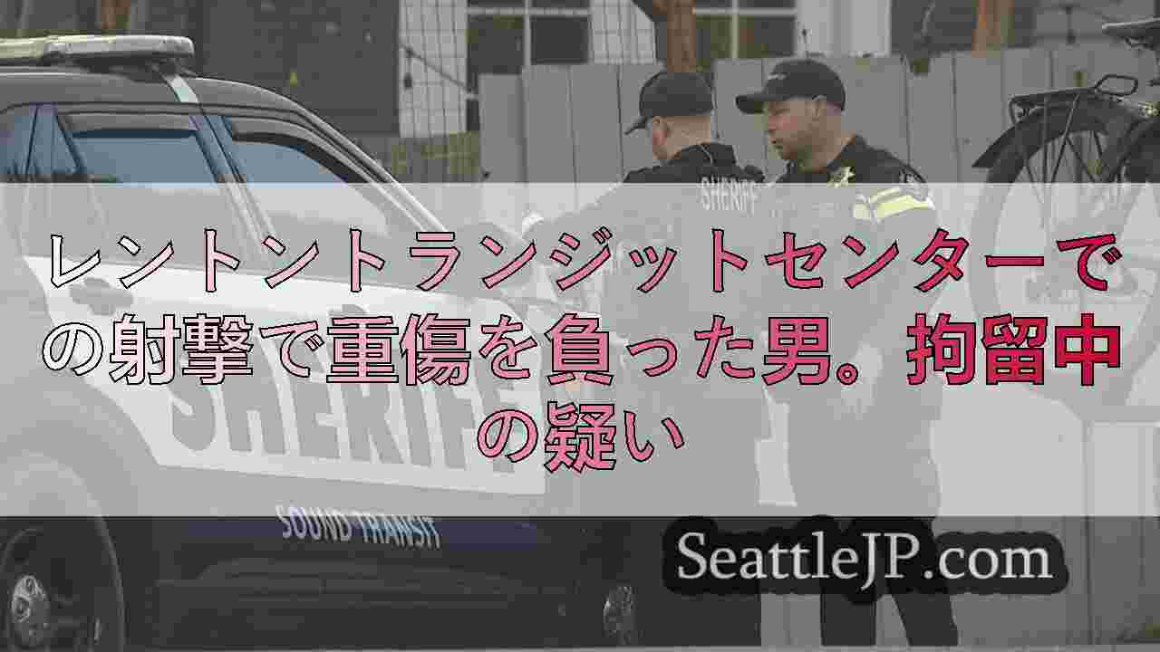 レントントランジットセンターでの射撃で重傷を負った男。拘留中の疑い