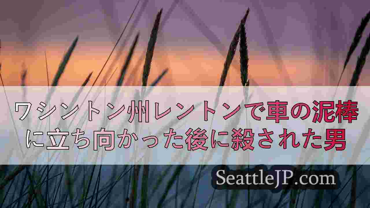 ワシントン州レントンで車の泥棒に立ち向かった後に殺された男