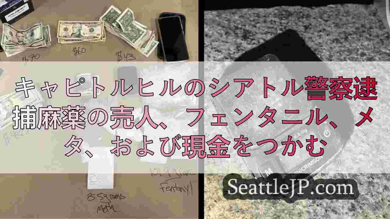 キャピトルヒルのシアトル警察逮捕麻薬の売人、フェンタニル、メタ、および現金をつか