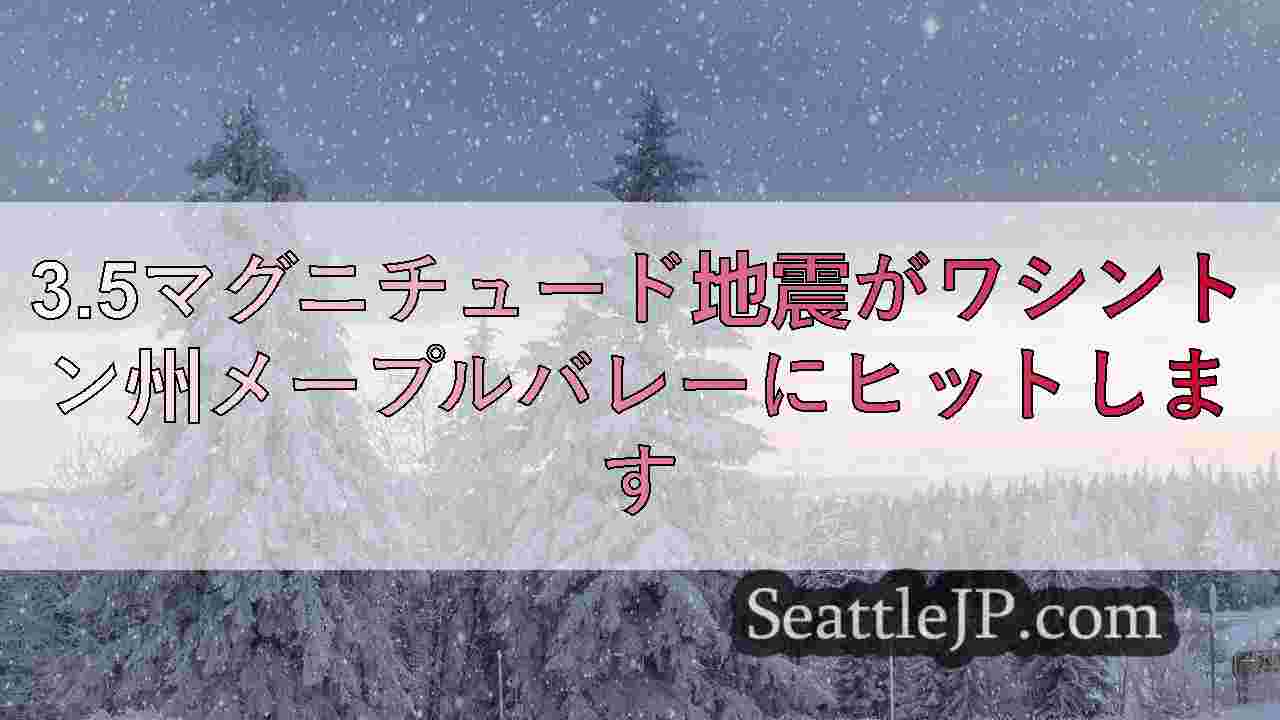 3.5マグニチュード地震がワシントン州メープルバレーにヒットします